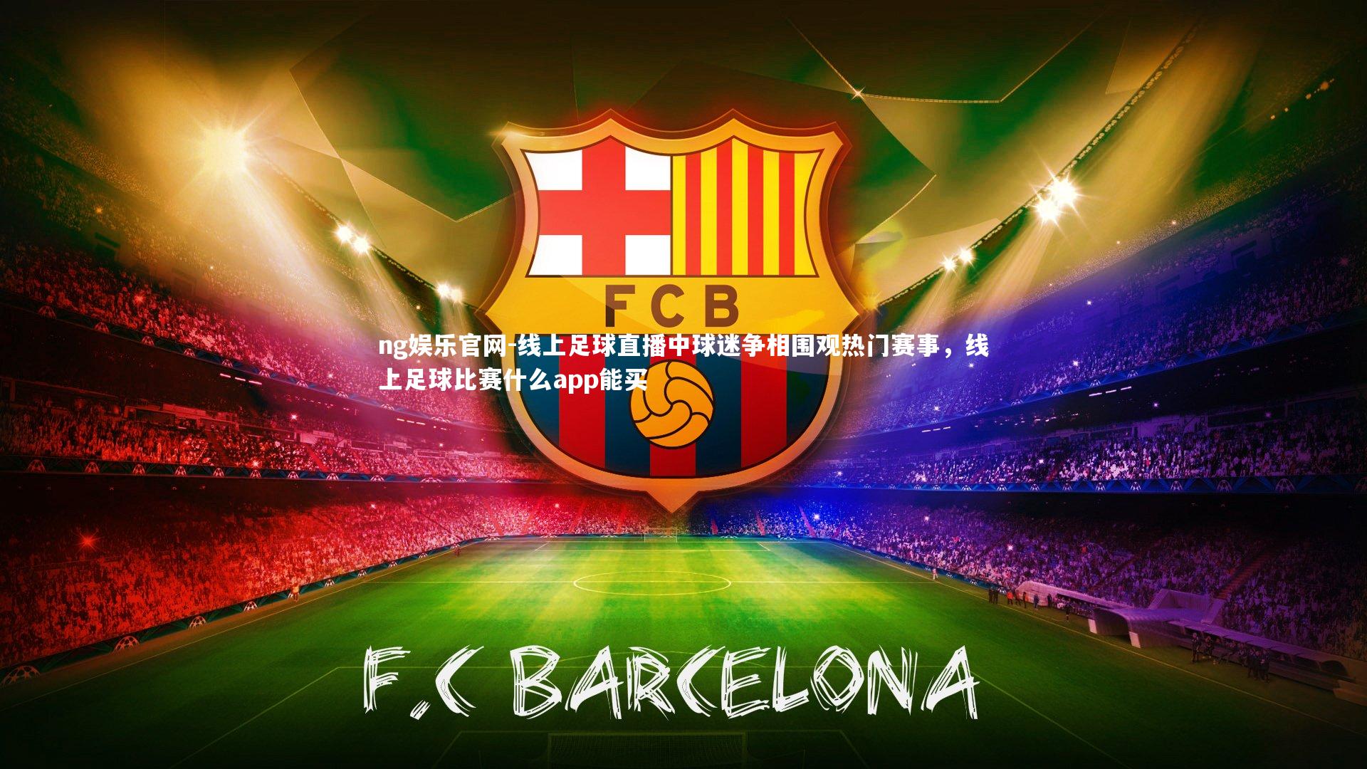 ng娱乐官网-线上足球直播中球迷争相围观热门赛事，线上足球比赛什么app能买