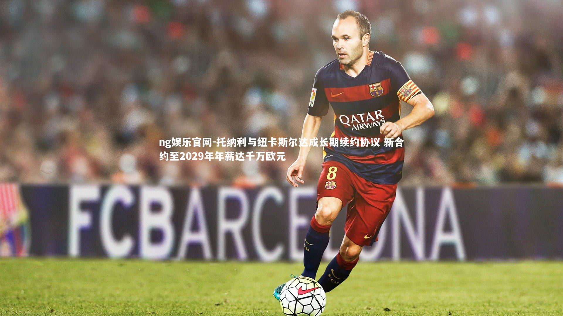 托纳利与纽卡斯尔达成长期续约协议 新合约至2029年年薪达千万欧元