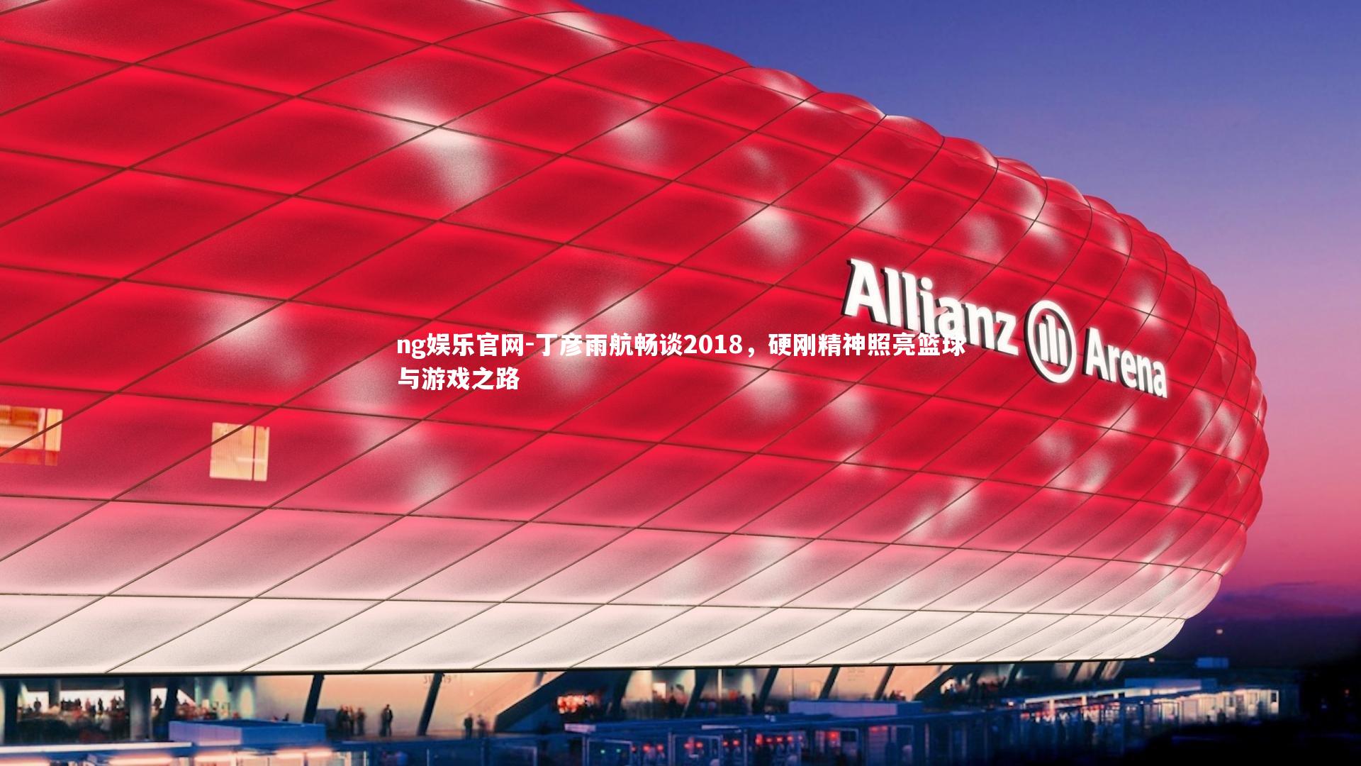 ng娱乐官网-丁彦雨航畅谈2018，硬刚精神照亮篮球与游戏之路