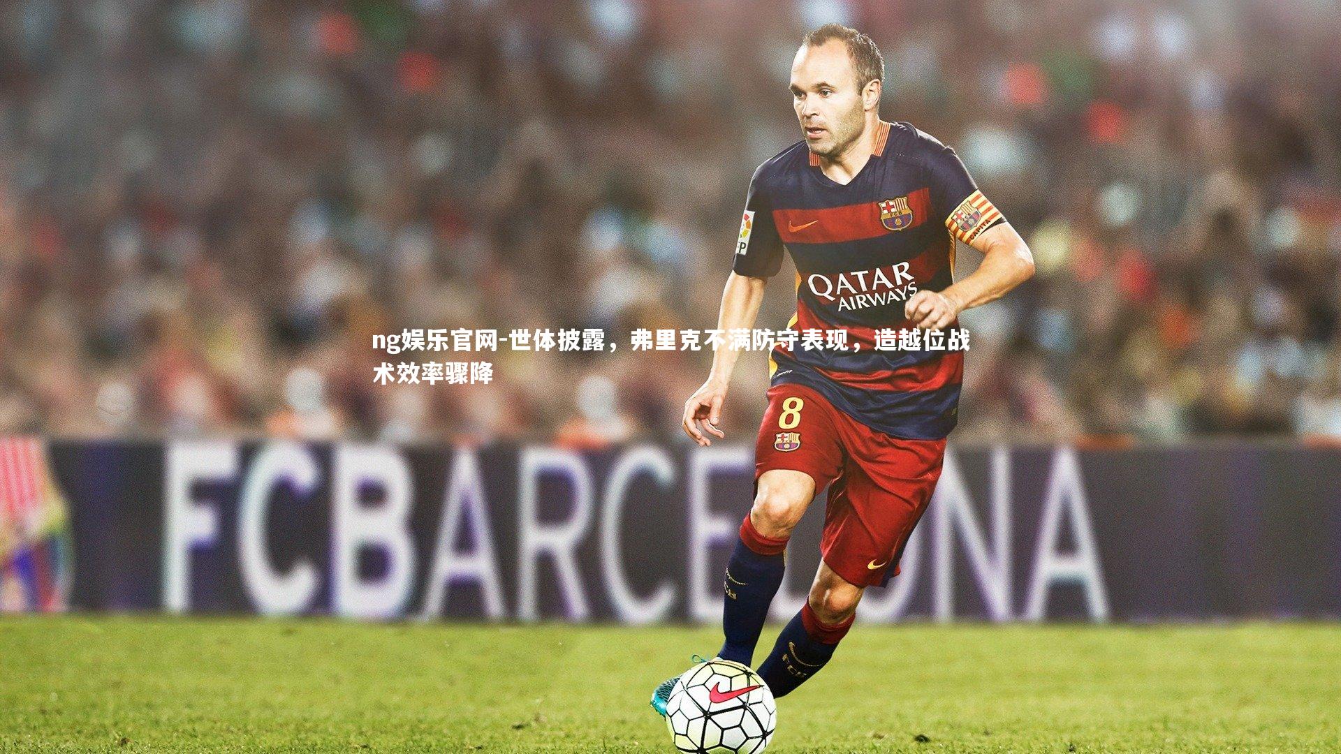 世体披露，弗里克不满防守表现，造越位战术效率骤降