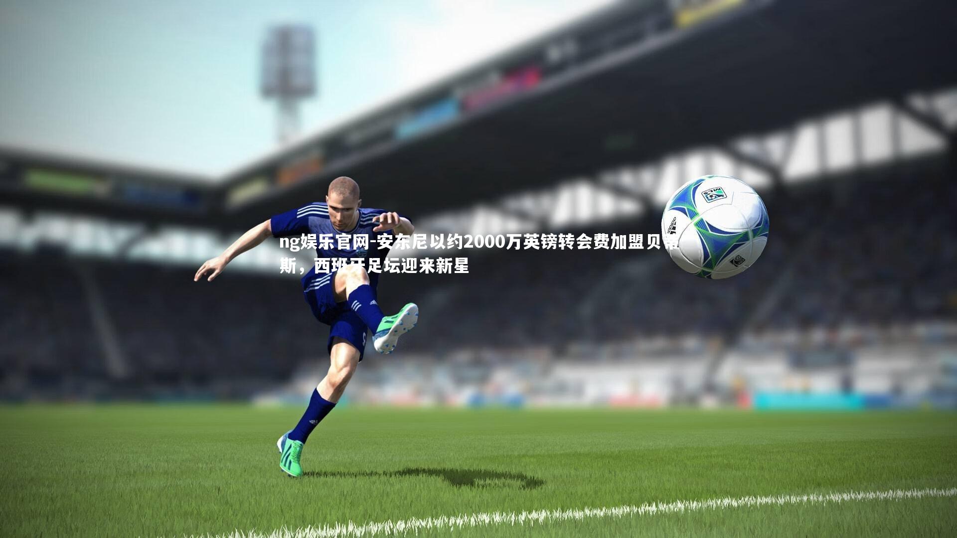 安东尼以约2000万英镑转会费加盟贝蒂斯，西班牙足坛迎来新星